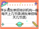 萍乡湘东单招培训机构一般每天上几节课(湘东单招每天几节课)