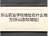 乐山农业学校地址在什么地方(乐山农校地址)