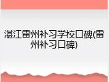 湛江雷州补习学校口碑(雷州补习口碑)