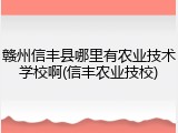 赣州信丰县哪里有农业技术学校啊(信丰农业技校)