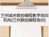 兰州城关数控编程教学培训机构(兰州数控编程培训)