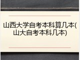 山西大学自考本科算几本(山大自考本科几本)