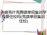 赤峰克什克腾旗单招集训学校要住校吗(克旗单招集训住校)