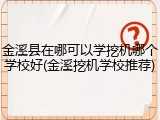 金溪县在哪可以学挖机哪个学校好(金溪挖机学校推荐)