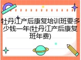 牡丹江产后康复培训班要多少钱一年(牡丹江产后康复班年费)