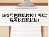 绿春县挖掘机技校上哪找(绿春挖掘机技校)