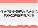 保定南数控编程教学培训机构(保定数控编程培训)