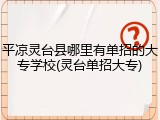 平凉灵台县哪里有单招的大专学校(灵台单招大专)