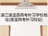 湛江遂溪县高考补习学校地址(遂溪高考补习校址)
