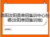 洛阳汝阳县单招集训中心在哪(汝阳单招集训地)