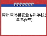漳州漳浦县农业专科学校(漳浦农专)