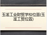 玉溪工业财贸学校位置(玉溪工贸位置)