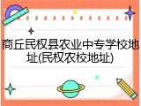 商丘民权县农业中专学校地址(民权农校地址)