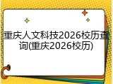 重庆人文科技2026校历查询(重庆2026校历)