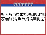 陇南两当县单招培训机构哪家最好(两当单招培训优选)