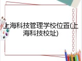 上海科技管理学校位置(上海科技校址)