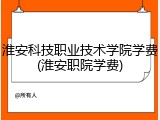 淮安科技职业技术学院学费(淮安职院学费)