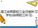 湛江徐闻县初三全日制补习学校(徐闻初三补习)