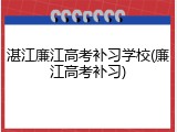 湛江廉江高考补习学校(廉江高考补习)