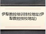 伊犁数控培训技校地址(伊犁数控技校地址)