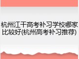 杭州江干高考补习学校哪家比较好(杭州高考补习推荐)