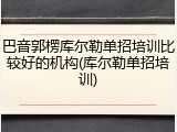 巴音郭楞库尔勒单招培训比较好的机构(库尔勒单招培训)