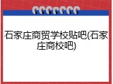 石家庄商贸学校贴吧(石家庄商校吧)