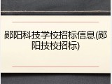 郧阳科技学校招标信息(郧阳技校招标)