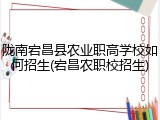 陇南宕昌县农业职高学校如何招生(宕昌农职校招生)