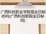 广西科技职业学院是全日制的吗(广西科技职院全日制吗)