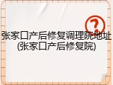 张家口产后修复调理院地址(张家口产后修复院)