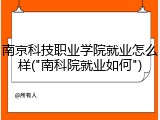 南京科技职业学院就业怎么样("南科院就业如何")