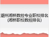 潮州湘桥数控专业职校排名(湘桥职校数控排名)