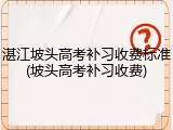 湛江坡头高考补习收费标准(坡头高考补习收费)