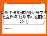 贺州平桂管理农业职高学校怎么样啊(贺州平桂农职校如何)