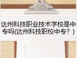 达州科技职业技术学校是中专吗(达州科技职校中专？)