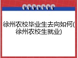 徐州农校毕业生去向如何(徐州农校生就业)