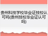 贵州科技学校毕业证技校认可吗(贵州技校毕业证认可吗)