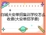 白城大安单招集训学校怎么收费(大安单招学费)