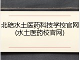北碚水土医药科技学校官网(水土医药校官网)