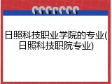 日照科技职业学院的专业(日照科技职院专业)
