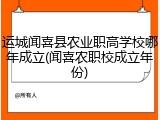 运城闻喜县农业职高学校哪年成立(闻喜农职校成立年份)