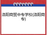 洛阳商贸中专学校(洛阳商专)