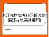 湛江赤坎高考补习班收费(湛江赤坎高补费用)