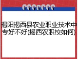 揭阳揭西县农业职业技术中专好不好(揭西农职校如何)