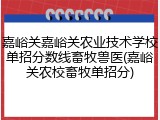 嘉峪关嘉峪关农业技术学校单招分数线畜牧兽医(嘉峪关农校畜牧单招分)