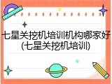 七星关挖机培训机构哪家好(七星关挖机培训)