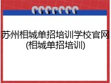 苏州相城单招培训学校官网(相城单招培训)