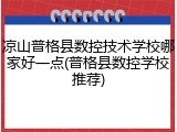 凉山普格县数控技术学校哪家好一点(普格县数控学校推荐)