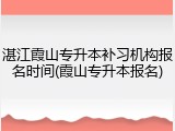 湛江霞山专升本补习机构报名时间(霞山专升本报名)